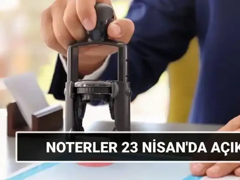 23 Nisan'da Noterler Kapalı mı? Bugün Hangi Hizmetler Sunuluyor?