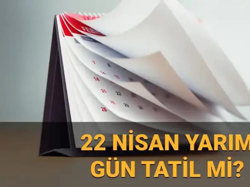 22 Nisan'da Yarım Gün Çalışma ve Okul Tatili Durumu Nedir?