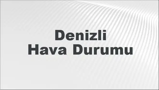 Denizli'de Hava Durumu: Bugün, Yarın ve Önümüzdeki 5 Gün Neler Bekliyor?