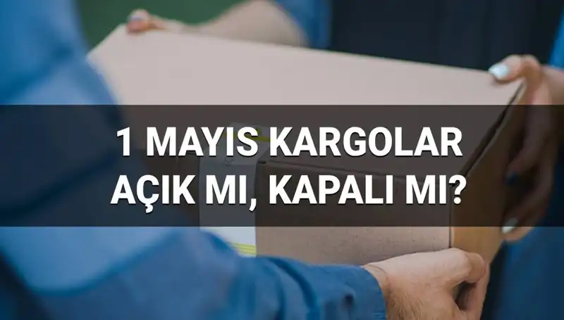 Kargo Firmaları 1 Mayıs İşçi Bayramı'nda Açık mı, Kapalı mı?