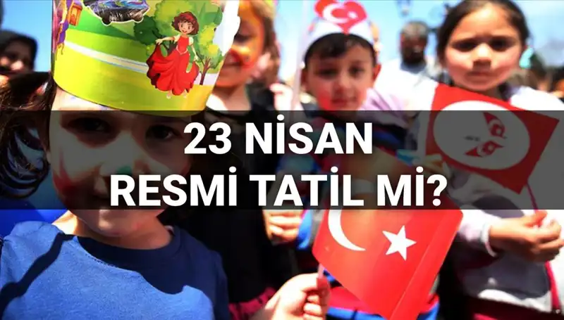 23 Nisan Resmi Tatil Mi? 2025’te Okul Tatili ve Resmi Günler!