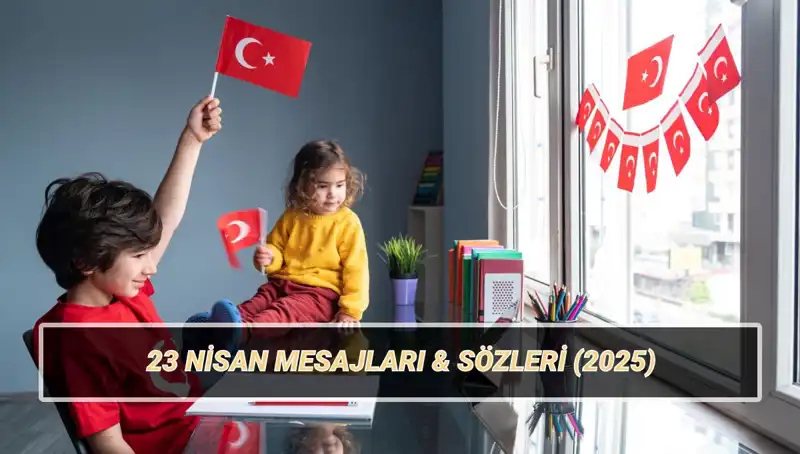 2025'te Anlam Dolu 23 Nisan Kutlamaları: En Güzel Mesajlar ve Sözler