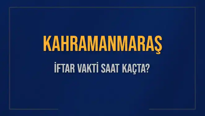 Kahramanmaraş’ta İftar Vakti: Bugünkü Akşam Ezanı Saati Ne Zaman?
