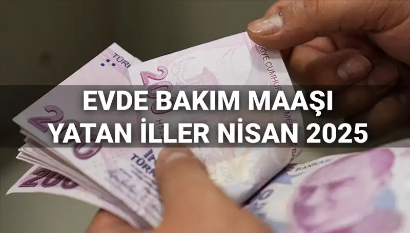 Nisan 2025 Evde Bakım Maaşı Ödemeleri: Yatan İller ve Detaylar Burada!