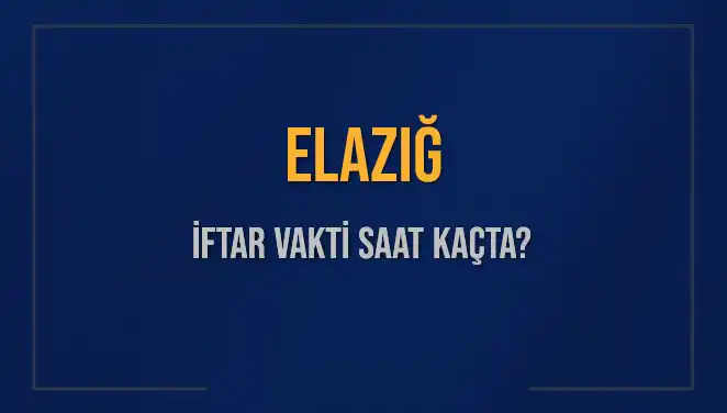 Elazığ’da İftar Vakti: Bugün Akşam Ezanı Saat Kaçta Okunacak?