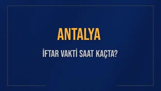 Antalya'da İftar Vakti: Bugün Akşam Ne Zaman Ezan Okunacak?
