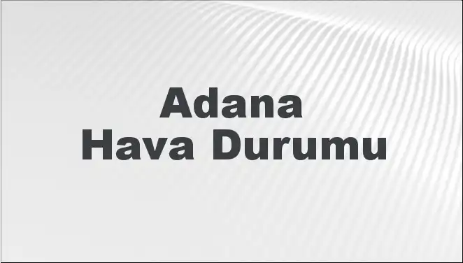 Adana Hava Durumu: Mart Ayının İlk Günlerinde Neler Bekleniyor?