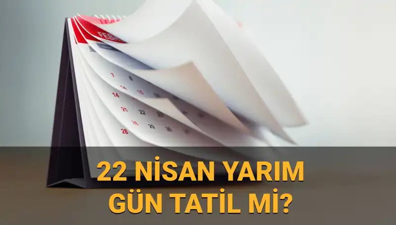 22 Nisan'da Yarım Gün Çalışma ve Okul Tatili Durumu Nedir?