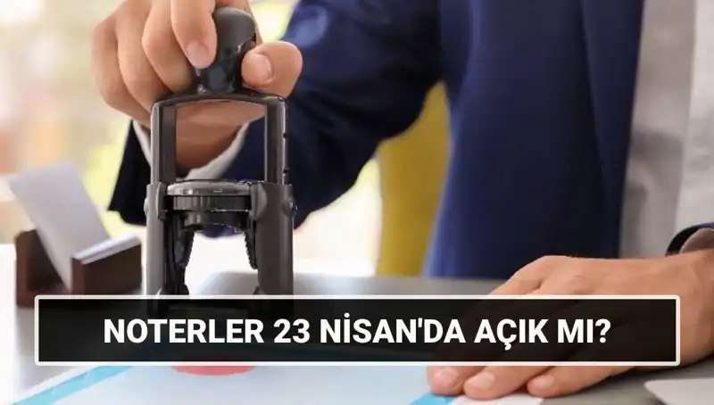 23 Nisan'da Noterler Kapalı mı? Bugün Hangi Hizmetler Sunuluyor?