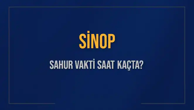 Sinop'ta Sahur Vakti Ne Zaman? 2025 Takvimiyle Güncel Bilgiler